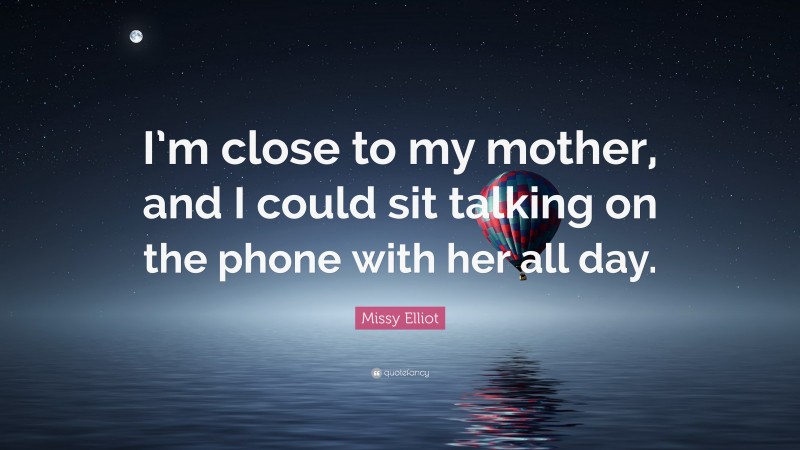 Missy Elliot Quote: “I’m close to my mother, and I could sit talking on the phone with her all day.”
