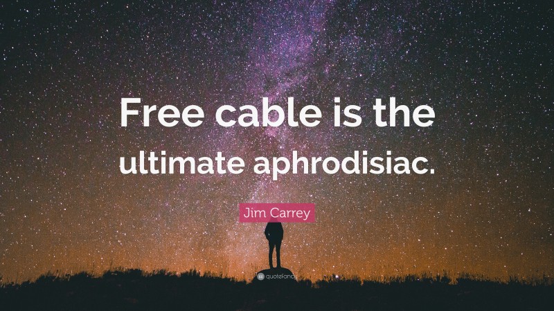 Jim Carrey Quote: “Free cable is the ultimate aphrodisiac.”