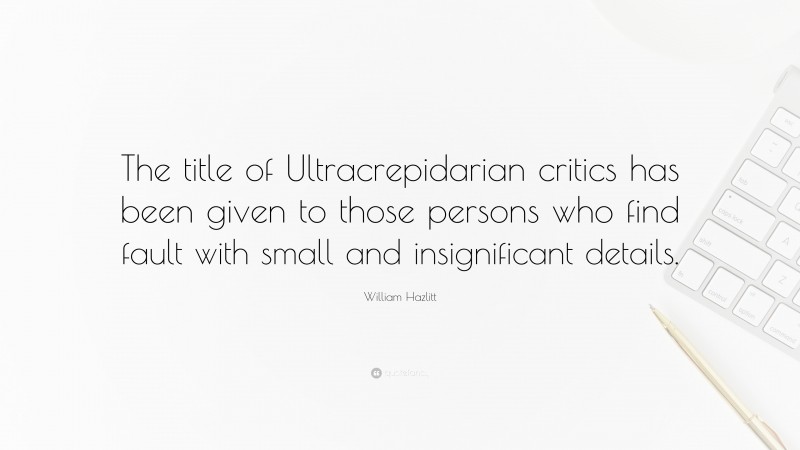 William Hazlitt Quote: “The title of Ultracrepidarian critics has been given to those persons who find fault with small and insignificant details.”