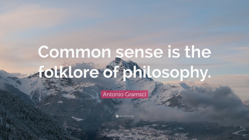 Antonio Gramsci Quote: “Common sense is the folklore of philosophy.”