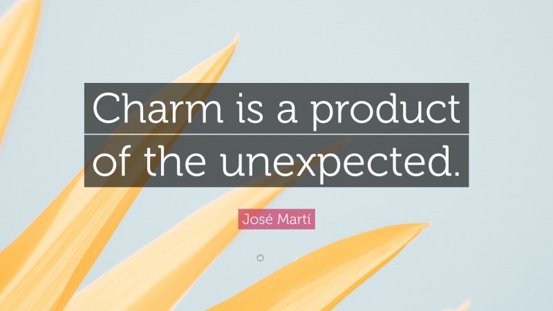 José Martí Quote: “Charm is a product of the unexpected.”