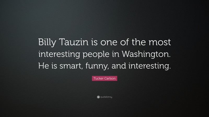 Tucker Carlson Quote: “Billy Tauzin is one of the most interesting people in Washington. He is smart, funny, and interesting.”