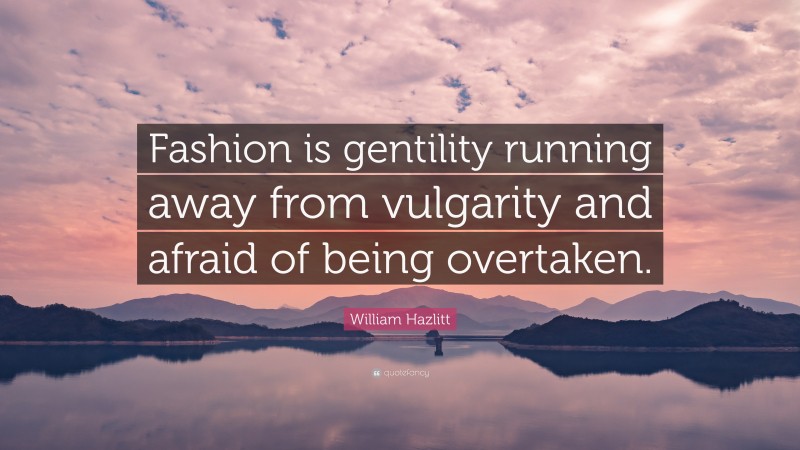 William Hazlitt Quote: “Fashion is gentility running away from vulgarity and afraid of being overtaken.”
