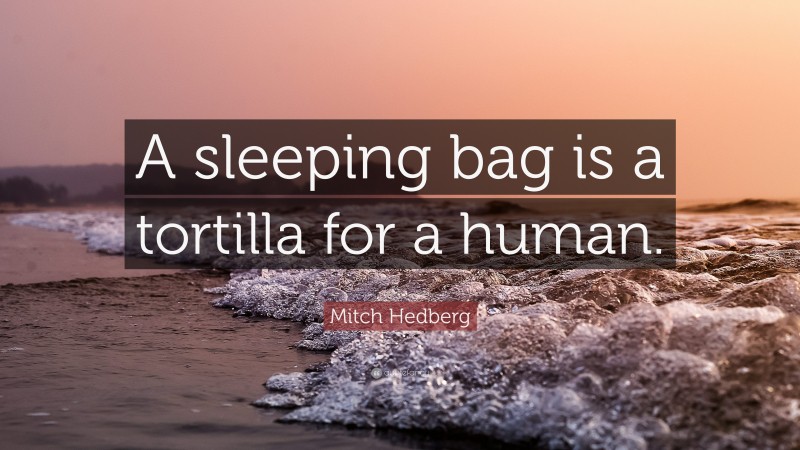 Mitch Hedberg Quote: “A sleeping bag is a tortilla for a human.”
