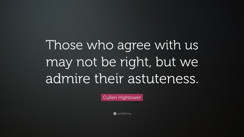 Cullen Hightower Quote: “Those who agree with us may not be right, but we admire their astuteness.”