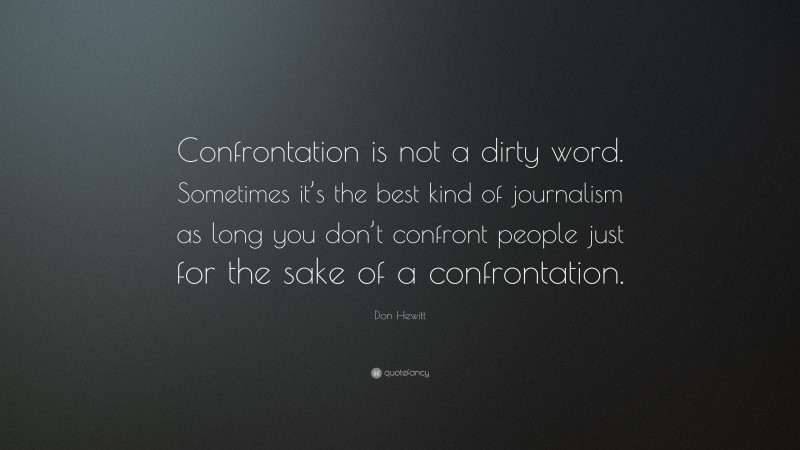 Don Hewitt Quote: “Confrontation is not a dirty word. Sometimes it’s the best kind of journalism as long you don’t confront people just for the sake of a confrontation.”