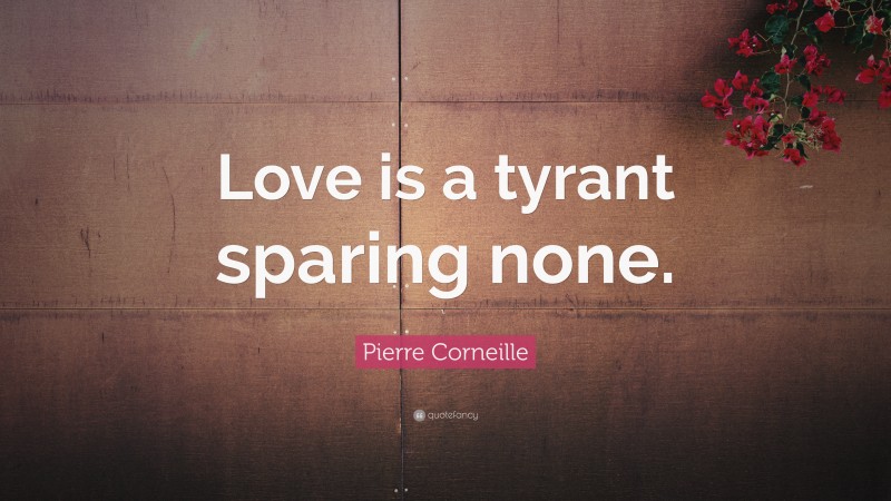 Pierre Corneille Quote: “Love is a tyrant sparing none.”