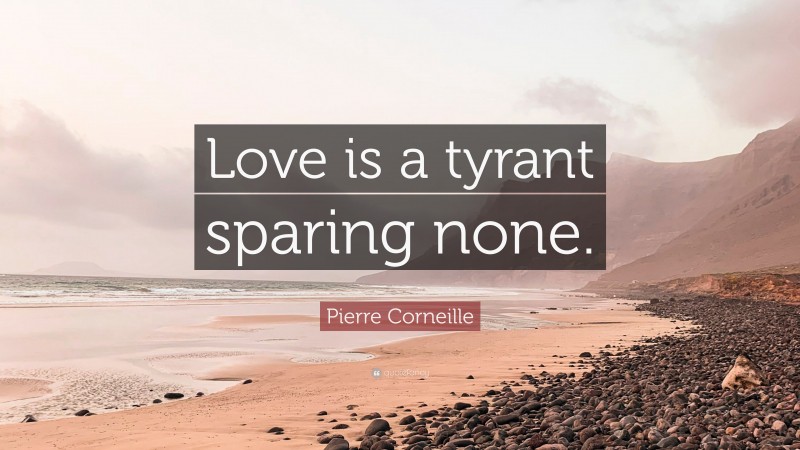 Pierre Corneille Quote: “Love is a tyrant sparing none.”