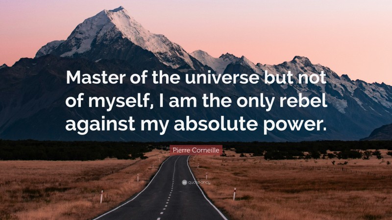 Pierre Corneille Quote: “Master of the universe but not of myself, I am the only rebel against my absolute power.”