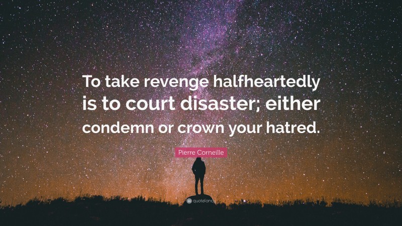 Pierre Corneille Quote: “To take revenge halfheartedly is to court disaster; either condemn or crown your hatred.”