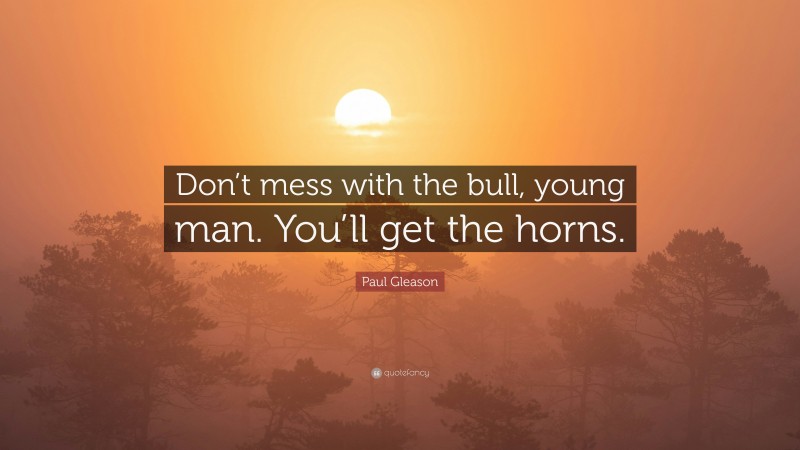Paul Gleason Quote: “Don’t mess with the bull, young man. You’ll get the horns.”
