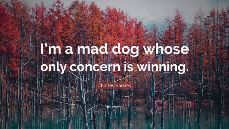 Charles Barkley Quote: “I’m a mad dog whose only concern is winning.”