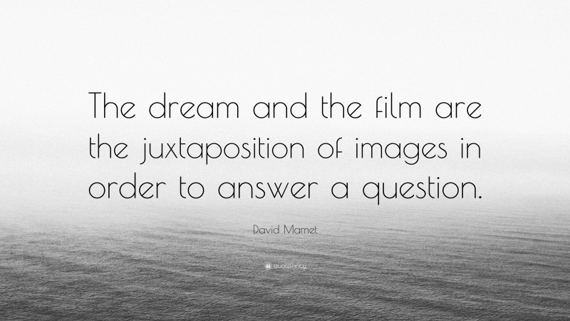 David Mamet Quote: “The dream and the film are the juxtaposition of images in order to answer a question.”
