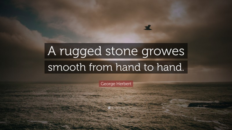 George Herbert Quote: “A rugged stone growes smooth from hand to hand.”