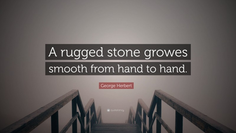 George Herbert Quote: “A rugged stone growes smooth from hand to hand.”