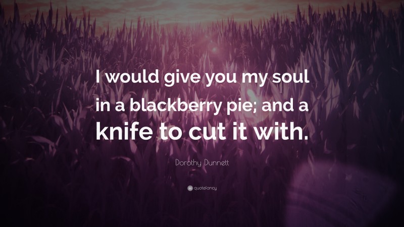 Dorothy Dunnett Quote: “I would give you my soul in a blackberry pie; and a knife to cut it with.”