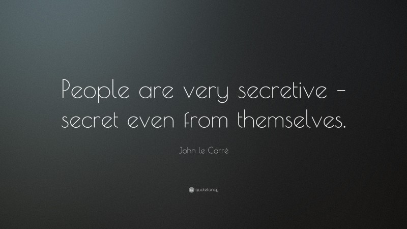 John le Carré Quote: “People are very secretive – secret even from themselves.”