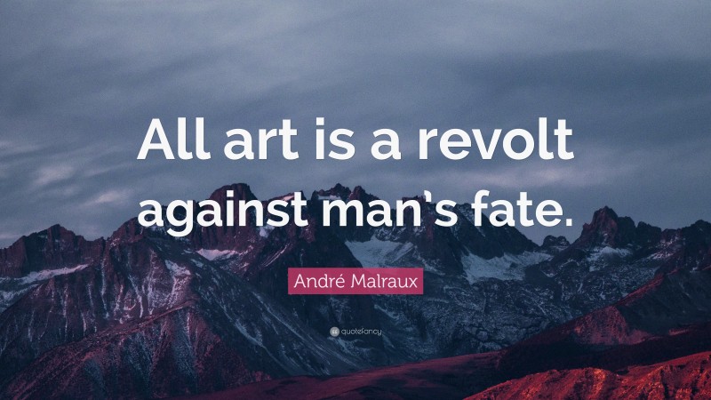 André Malraux Quote: “All art is a revolt against man’s fate.”