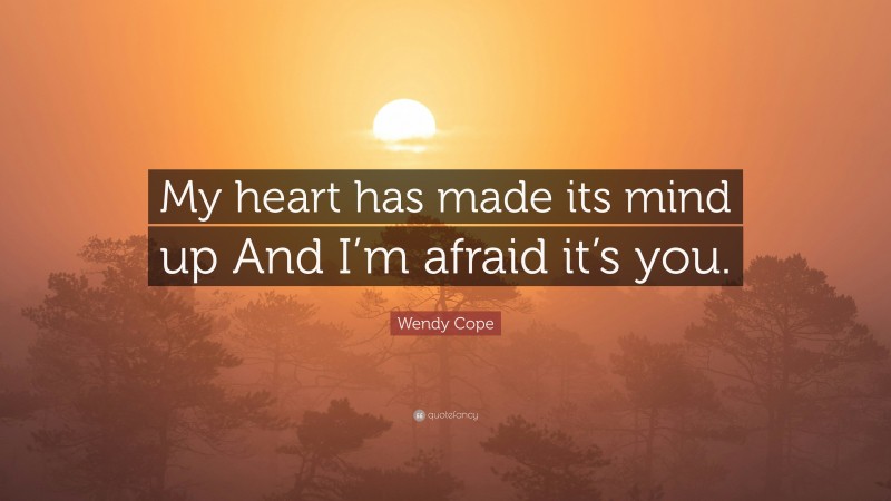 Wendy Cope Quote: “My heart has made its mind up And I’m afraid it’s you.”