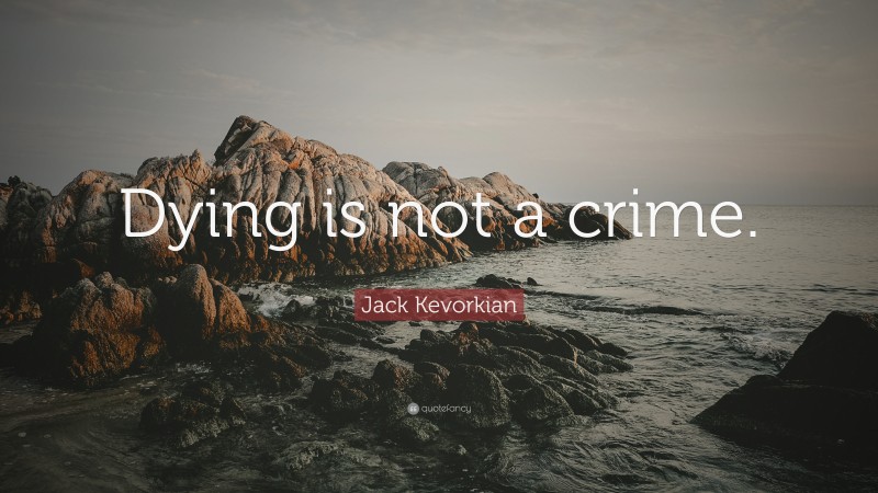 Jack Kevorkian Quote: “Dying is not a crime.”