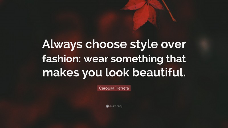 Carolina Herrera Quote: “Always choose style over fashion: wear something that makes you look beautiful.”