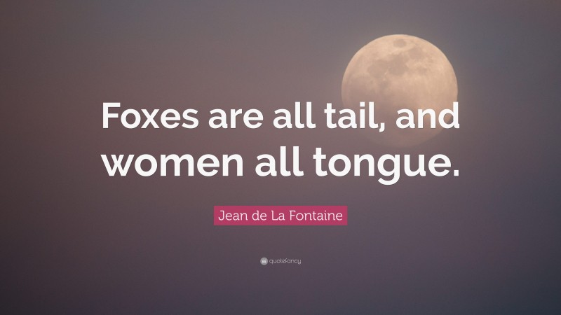 Jean de La Fontaine Quote: “Foxes are all tail, and women all tongue.”