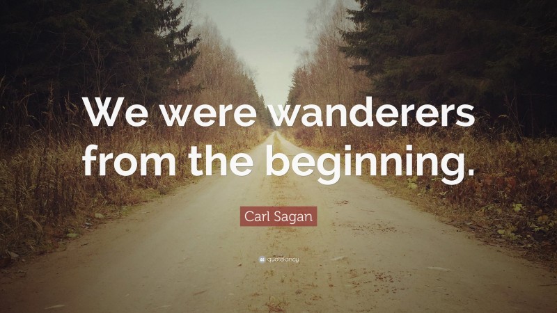 Carl Sagan Quote: “We were wanderers from the beginning.”