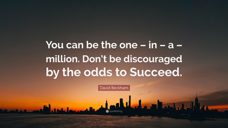 David Beckham Quote: “You can be the one – in – a – million. Don’t be discouraged by the odds to Succeed.”