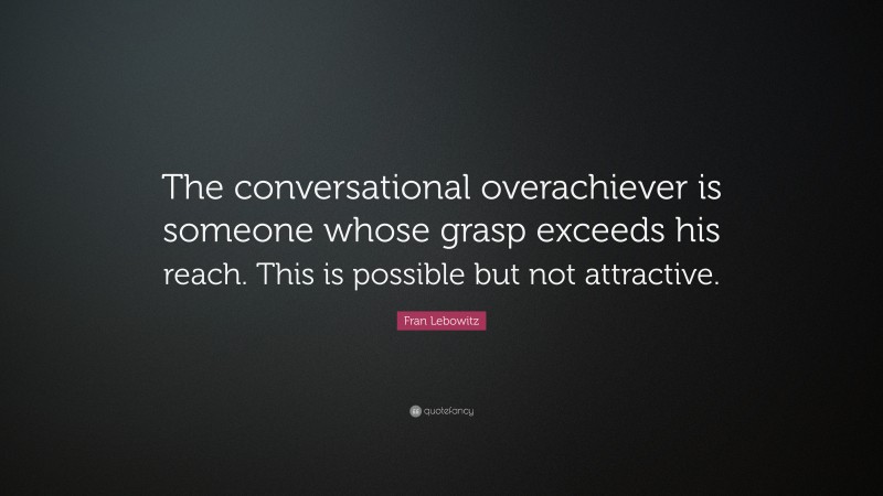 Fran Lebowitz Quote: “The conversational overachiever is someone whose grasp exceeds his reach. This is possible but not attractive.”