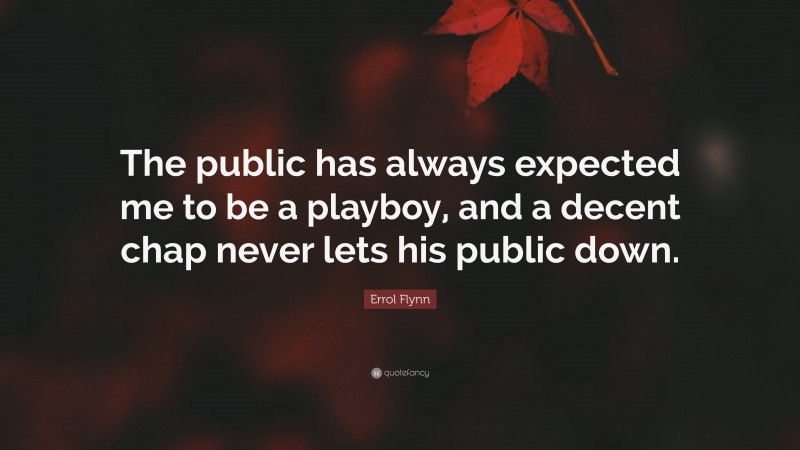 Errol Flynn Quote: “The public has always expected me to be a playboy, and a decent chap never lets his public down.”