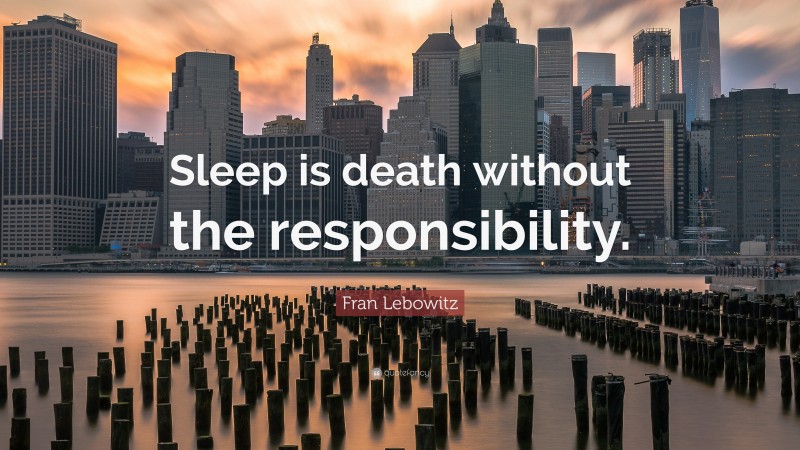 Fran Lebowitz Quote: “Sleep is death without the responsibility.”