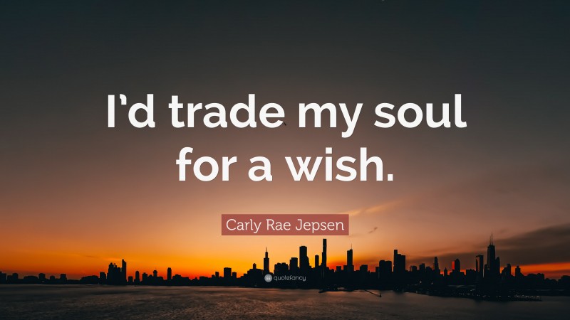 Carly Rae Jepsen Quote: “I’d trade my soul for a wish.”