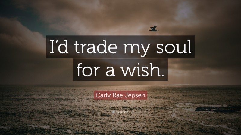 Carly Rae Jepsen Quote: “I’d trade my soul for a wish.”