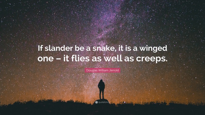 Douglas William Jerrold Quote: “If slander be a snake, it is a winged one – it flies as well as creeps.”