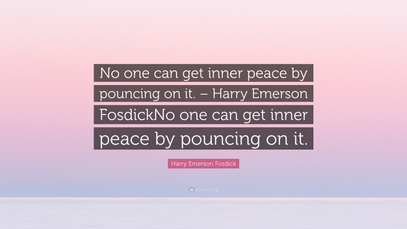 Harry Emerson Fosdick Quote: “No one can get inner peace by pouncing on it. – Harry Emerson FosdickNo one can get inner peace by pouncing on it.”