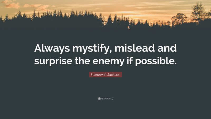 Stonewall Jackson Quote: “Always mystify, mislead and surprise the enemy if possible.”