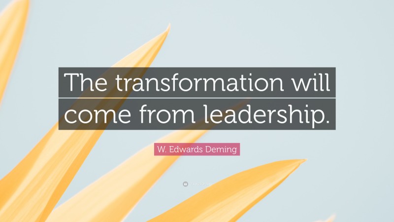 W. Edwards Deming Quote: “The transformation will come from leadership.”