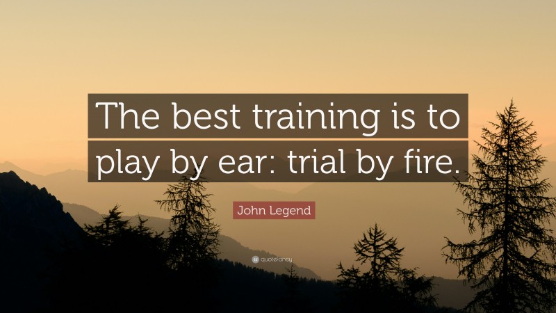 John Legend Quote: “The best training is to play by ear: trial by fire.”
