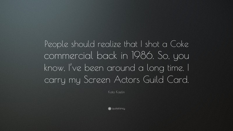 Kato Kaelin Quote: “People should realize that I shot a Coke commercial back in 1986. So, you know, I’ve been around a long time. I carry my Screen Actors Guild Card.”