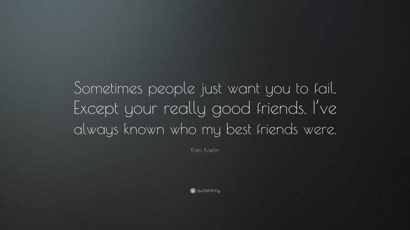 Kato Kaelin Quote: “Sometimes people just want you to fail. Except your really good friends. I’ve always known who my best friends were.”