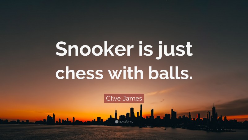 Clive James Quote: “Snooker is just chess with balls.”