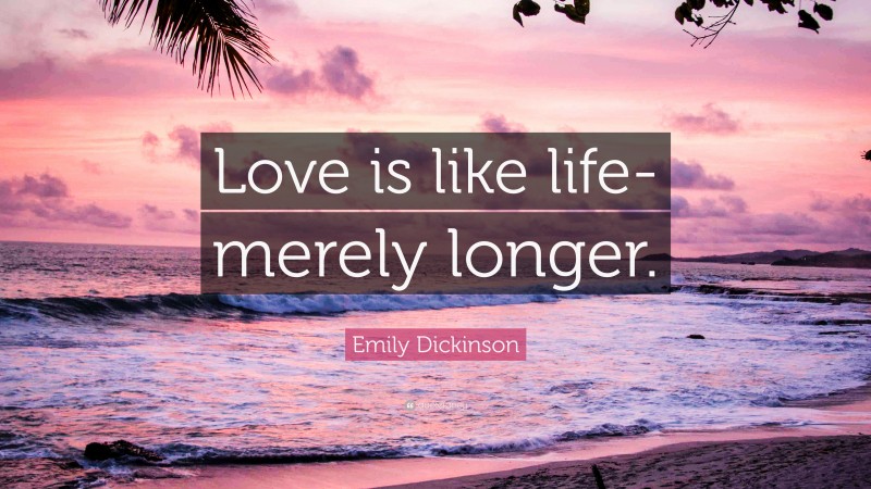 Emily Dickinson Quote: “Love is like life-merely longer.”