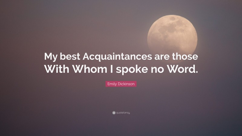 Emily Dickinson Quote: “My best Acquaintances are those With Whom I spoke no Word.”