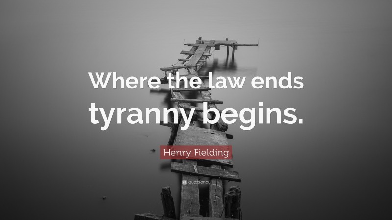 Henry Fielding Quote: “Where the law ends tyranny begins.”