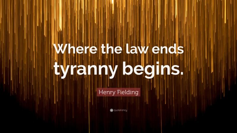 Henry Fielding Quote: “Where the law ends tyranny begins.”