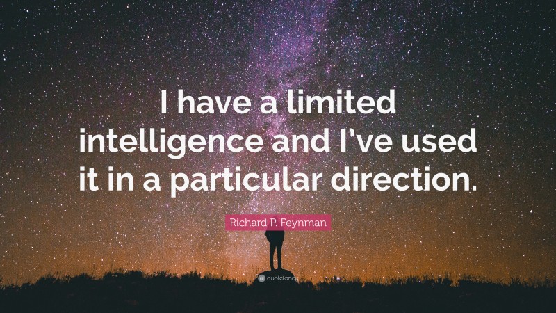 Richard P. Feynman Quote: “I have a limited intelligence and I’ve used it in a particular direction.”