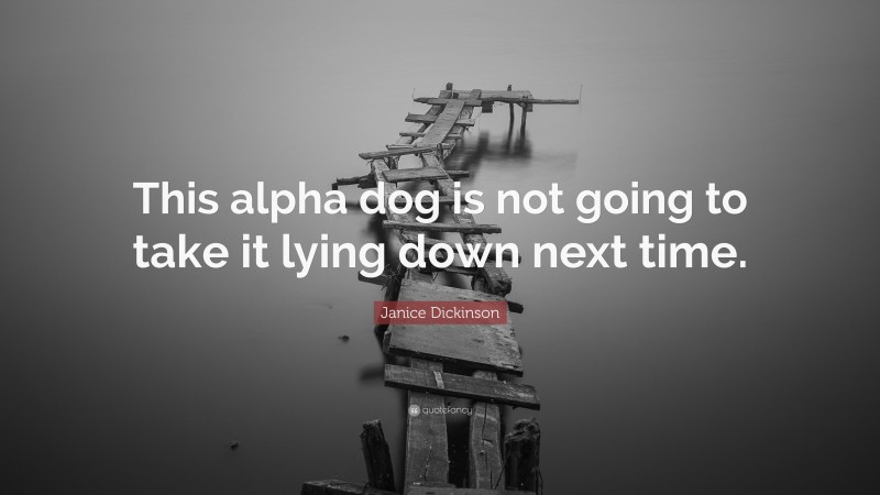 Janice Dickinson Quote: “This alpha dog is not going to take it lying down next time.”