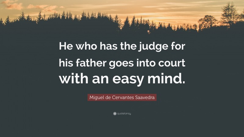 Miguel de Cervantes Saavedra Quote: “He who has the judge for his father goes into court with an easy mind.”