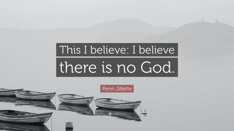 Penn Jillette Quote: “This I believe: I believe there is no God.”
