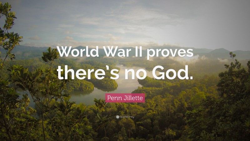 Penn Jillette Quote: “World War II proves there’s no God.”